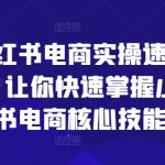 小红书电商实操速成课，让你快速掌握小红书电商核心技能