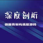 【大厂学苑】深度剖析微服务架构底层源码