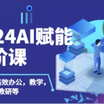 2024AI赋能高阶课，AI赋能教师高效办公、教学、教研