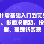 电商设计零基础入门到实战，0基础小白、做图没思路，设计爱好者、想赚钱变现