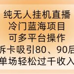 纯无人挂JI直播，冷门蓝海项目，可多平台操作，拆卡吸引80、90后，单场轻松过千收入【揭秘】