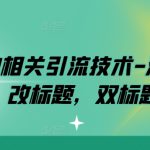 淘宝的相关引流技术-淘宝双图，改标题，双标题等