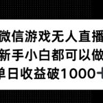 微信游戏无人直播，新手小白都可以做，单日收益破1k【揭秘】