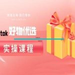 tiktok好物优选实操课程，好物分享操作技巧