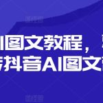 抖音AI图文教程，零基础玩转抖音AI图文带货