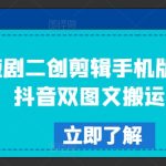 短剧二创剪辑手机版教程，抖音双图文搬运技术