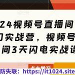 2024视频号直播间爆单闭门实战营，视频号直播间3天闪电实战课