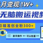 无脑搬运视频号可批量复制，新手即可操作，日引精准创业粉300+，月变现过W 【揭秘】