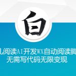 ‘鱼儿阅读’利用AI无需写代码开发自动微信自动阅读脚本无限变现【揭秘】