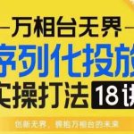 【万相台无界】序列化投放实操18讲线上实战班，淘系电商人的必修课