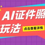 AI证件照玩法单日可入200+无脑操作适合新手小白(揭秘)